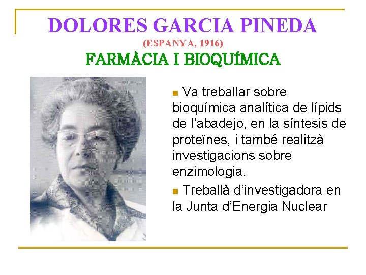 DOLORES GARCIA PINEDA (ESPANYA, 1916) FARMÀCIA I BIOQUÍMICA Va treballar sobre bioquímica analítica de