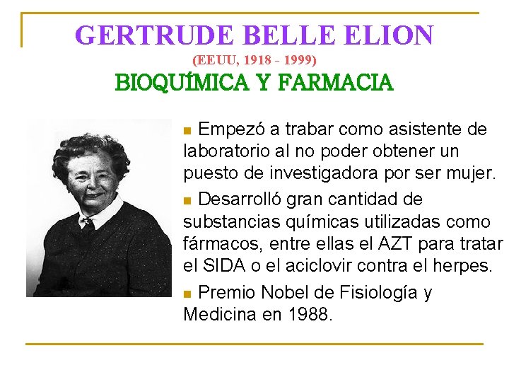 GERTRUDE BELLE ELION (EEUU, 1918 - 1999) BIOQUÍMICA Y FARMACIA Empezó a trabar como