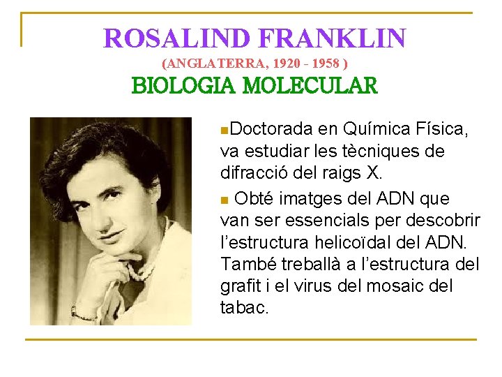 ROSALIND FRANKLIN (ANGLATERRA, 1920 - 1958 ) BIOLOGIA MOLECULAR Doctorada en Química Física, va