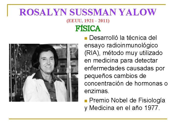 ROSALYN SUSSMAN YALOW (EEUU, 1921 - 2011) FÍSICA Desarrolló la técnica del ensayo radioinmunológico