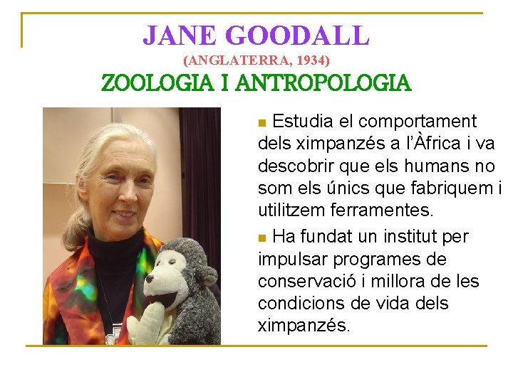 JANE GOODALL (ANGLATERRA, 1934) ZOOLOGIA I ANTROPOLOGIA Estudia el comportament Posa una foto de
