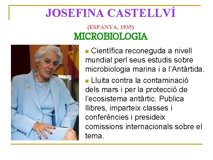 JOSEFINA CASTELLVÍ (ESPANYA, 1935) MICROBIOLOGIA Científica reconeguda a nivell mundial perl seus estudis sobre
