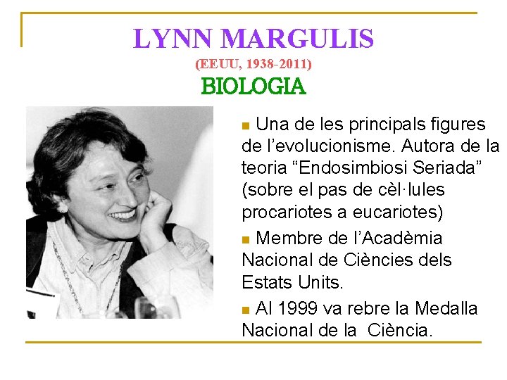 LYNN MARGULIS (EEUU, 1938 -2011) BIOLOGIA Una de les principals figures de l’evolucionisme. Autora
