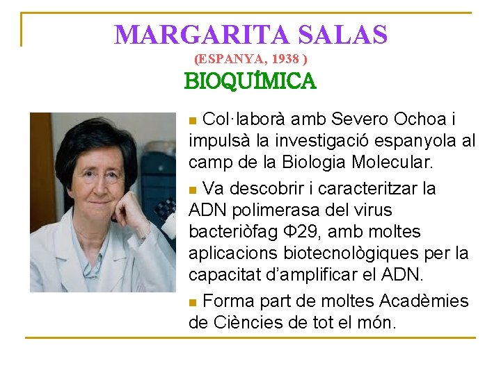 MARGARITA SALAS (ESPANYA, 1938 ) BIOQUÍMICA Col·laborà amb Severo Ochoa i impulsà la investigació