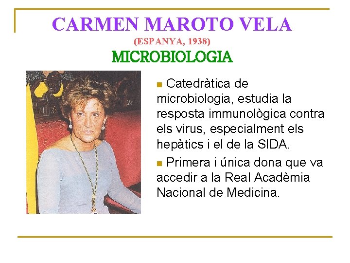 CARMEN MAROTO VELA (ESPANYA, 1938) MICROBIOLOGIA Catedràtica de microbiologia, estudia la resposta immunològica contra