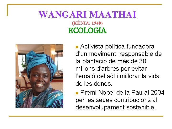 WANGARI MAATHAI (KÈNIA, 1940) ECOLOGIA Activista política fundadora d’un moviment responsable de la plantació