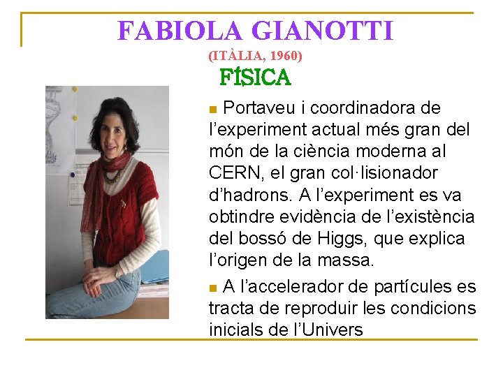 FABIOLA GIANOTTI (ITÀLIA, 1960) FÍSICA Portaveu i coordinadora de l’experiment actual més gran del
