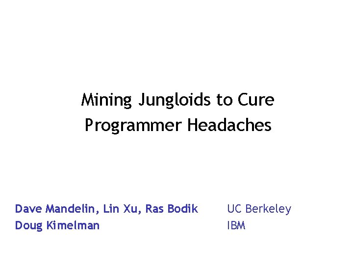 Mining Jungloids to Cure Programmer Headaches Dave Mandelin, Lin Xu, Ras Bodik Doug Kimelman