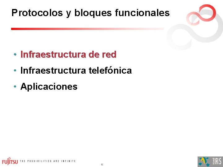 Protocolos y bloques funcionales • Infraestructura de red • Infraestructura telefónica • Aplicaciones 6