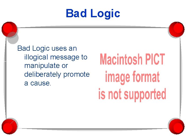 Bad Logic uses an illogical message to manipulate or deliberately promote a cause. 