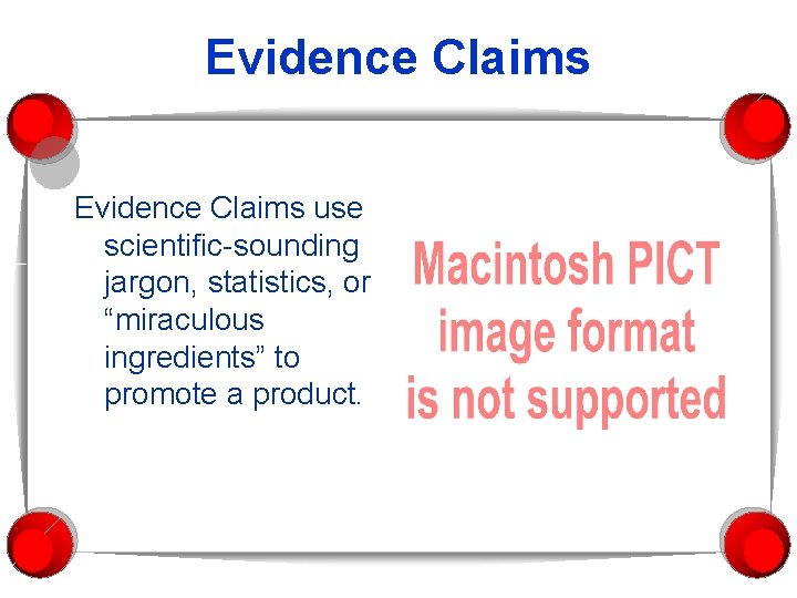 Evidence Claims use scientific-sounding jargon, statistics, or “miraculous ingredients” to promote a product. 