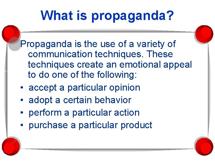What is propaganda? Propaganda is the use of a variety of communication techniques. These