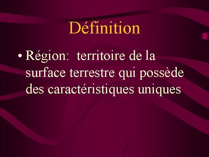 Définition • Région: territoire de la surface terrestre qui possède des caractéristiques uniques 