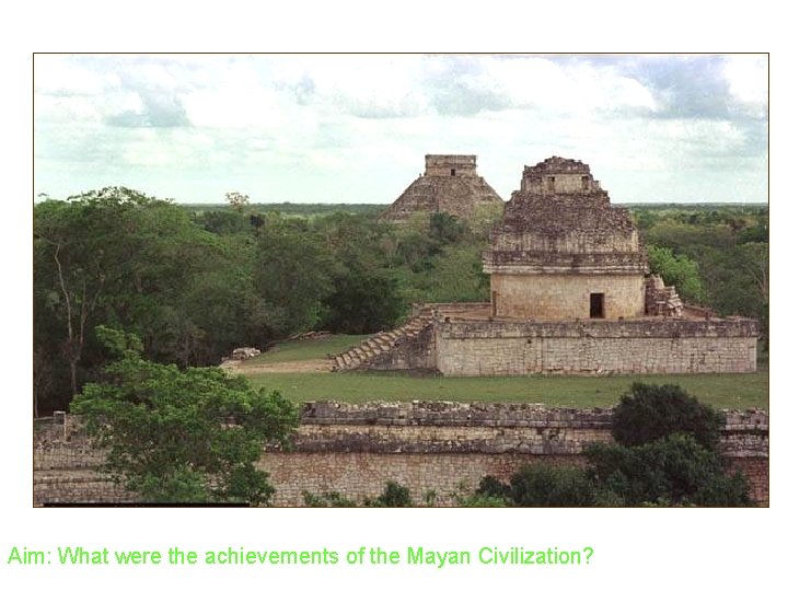 Aim: What were the achievements of the Mayan Civilization? 