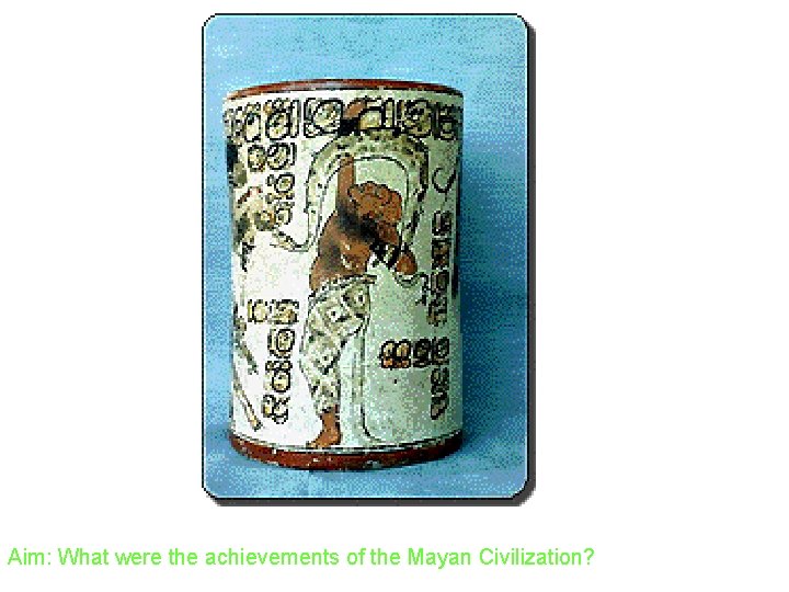 Aim: What were the achievements of the Mayan Civilization? 