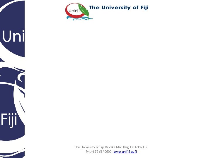 The University of Fiji, Private Mail Bag, Lautoka. Fiji. Ph: +679 6640600 www. unifiji.