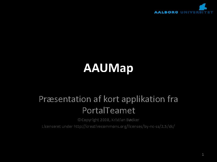 AAUMap Præsentation af kort applikation fra Portal. Teamet ©Copyright 2008, Kristian Bødker Licenseret under