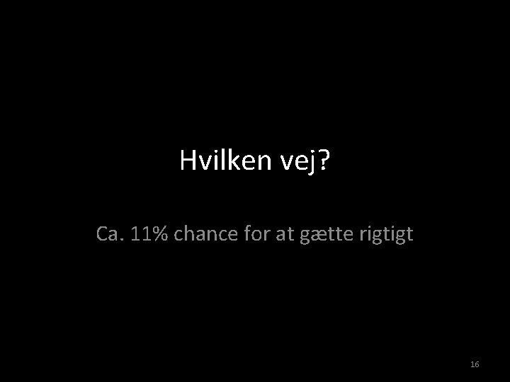 Hvilken vej? Ca. 11% chance for at gætte rigtigt 16 