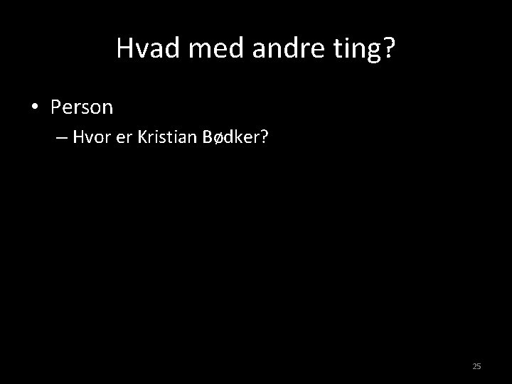 Hvad med andre ting? • Person – Hvor er Kristian Bødker? 25 