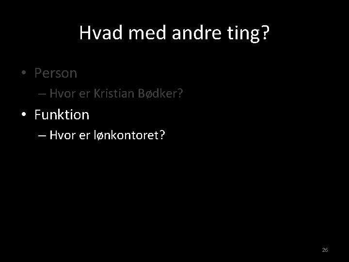 Hvad med andre ting? • Person – Hvor er Kristian Bødker? • Funktion –