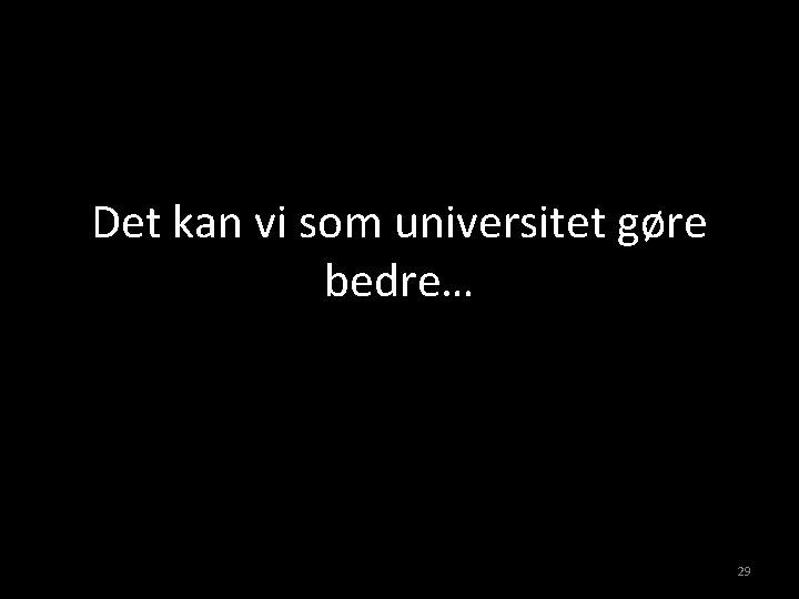 Det kan vi som universitet gøre bedre… 29 