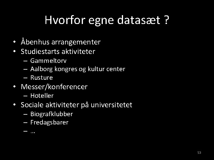 Hvorfor egne datasæt ? • Åbenhus arrangementer • Studiestarts aktiviteter – Gammeltorv – Aalborg