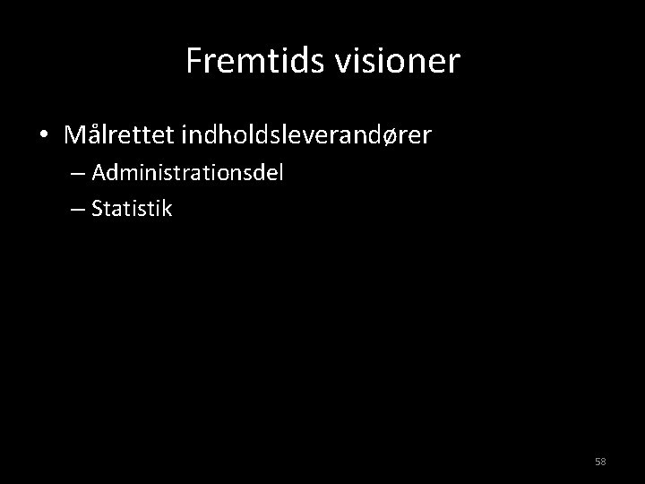 Fremtids visioner • Målrettet indholdsleverandører – Administrationsdel – Statistik 58 