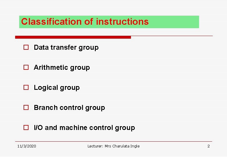 Classification of instructions o Data transfer group o Arithmetic group o Logical group o