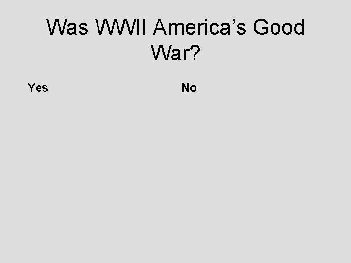 Was WWII America’s Good War? Yes No Was WWII America’s Good War? Yes No