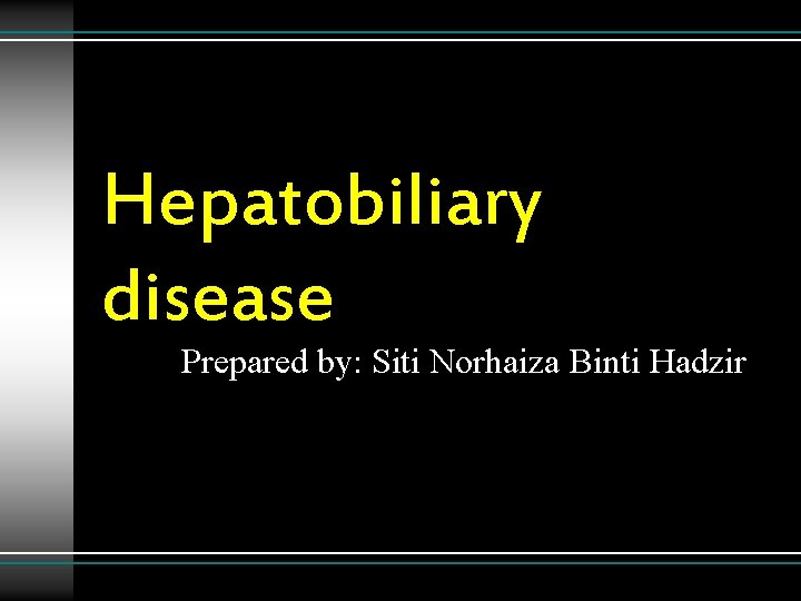 Hepatobiliary disease Prepared by: Siti Norhaiza Binti Hadzir 