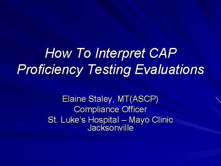 How To Interpret CAP Proficiency Testing Evaluations Elaine Staley, MT(ASCP) Compliance Officer St. Luke’s