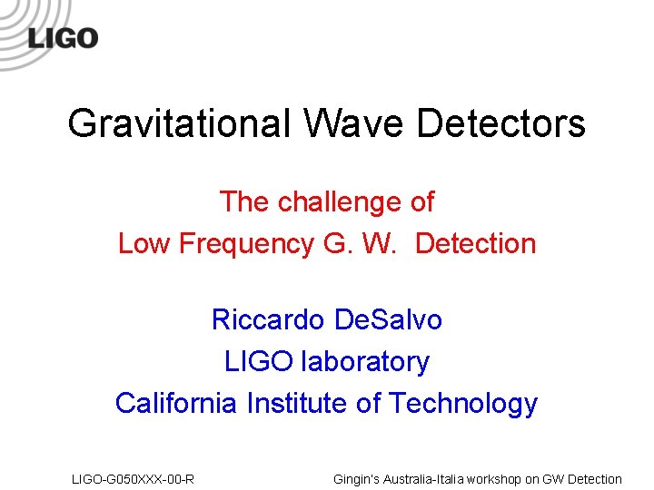 Gravitational Wave Detectors The challenge of Low Frequency G. W. Detection Riccardo De. Salvo