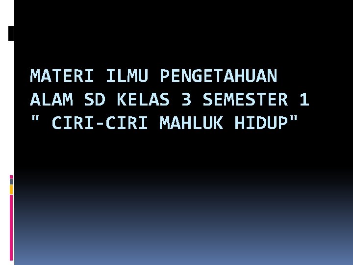 MATERI ILMU PENGETAHUAN ALAM SD KELAS 3 SEMESTER 1 " CIRI-CIRI MAHLUK HIDUP" 