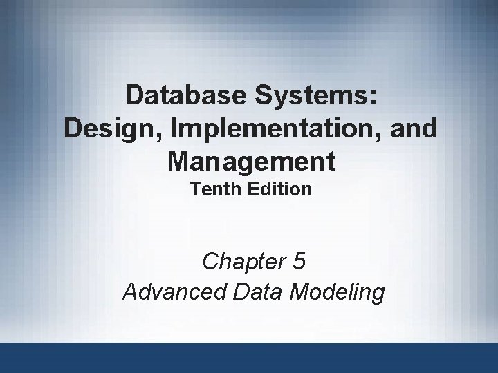 Database Systems: Design, Implementation, and Management Tenth Edition Chapter 5 Advanced Data Modeling 