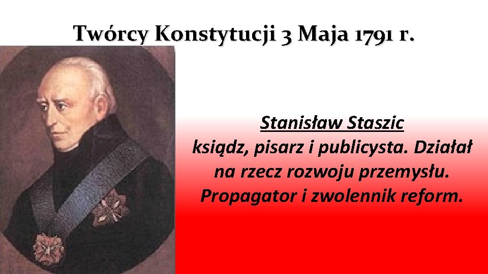 Twórcy Konstytucji 3 Maja 1791 r. Stanisław Staszic ksiądz, pisarz i publicysta. Działał na