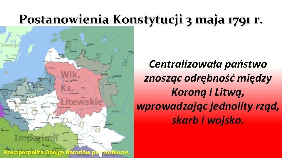 Postanowienia Konstytucji 3 maja 1791 r. Centralizowała państwo znosząc odrębność między Koroną i Litwą,