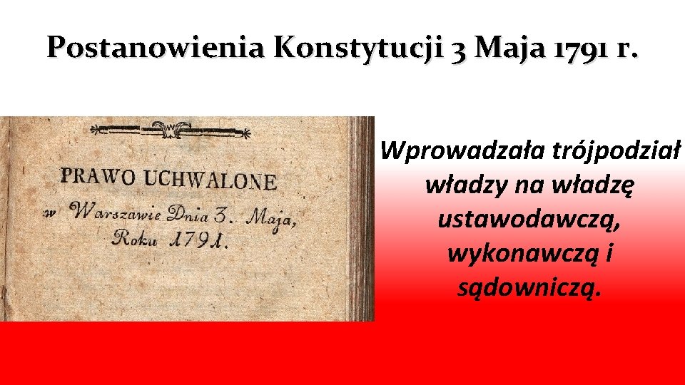 Postanowienia Konstytucji 3 Maja 1791 r. Wprowadzała trójpodział władzy na władzę ustawodawczą, wykonawczą i