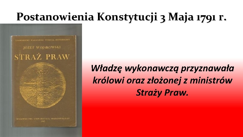 Postanowienia Konstytucji 3 Maja 1791 r. Władzę wykonawczą przyznawała królowi oraz złożonej z ministrów