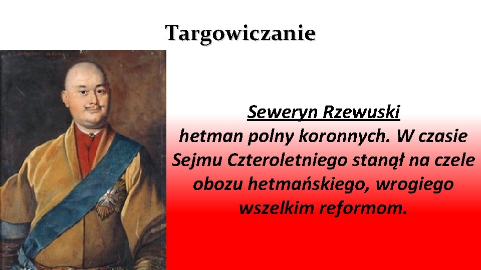 Targowiczanie Seweryn Rzewuski hetman polny koronnych. W czasie Sejmu Czteroletniego stanął na czele obozu
