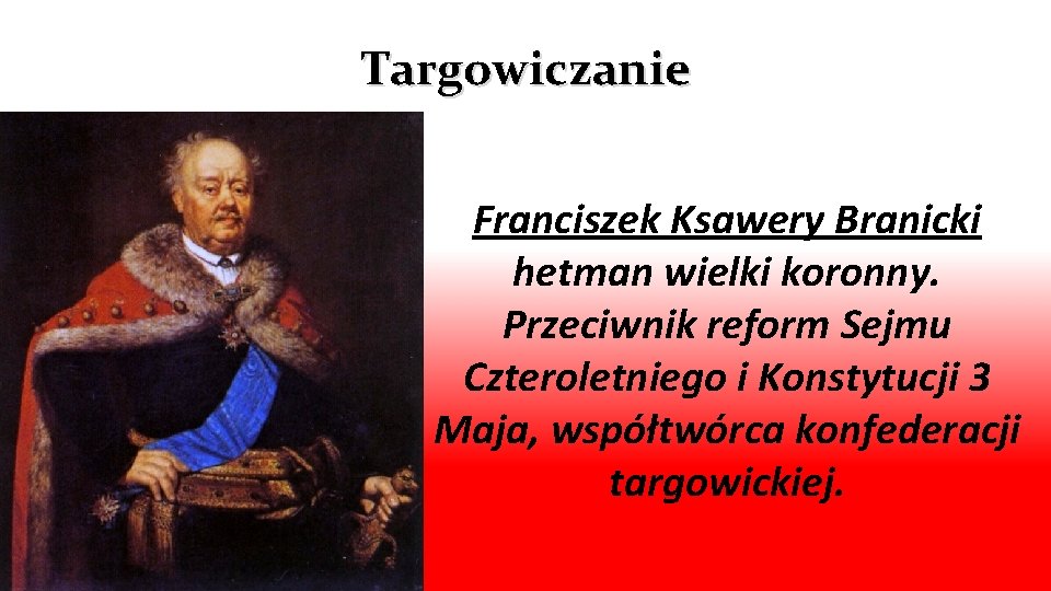 Targowiczanie Franciszek Ksawery Branicki hetman wielki koronny. Przeciwnik reform Sejmu Czteroletniego i Konstytucji 3