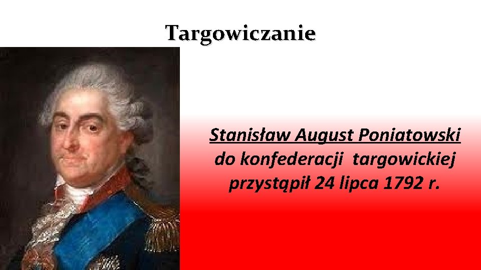 Targowiczanie Stanisław August Poniatowski do konfederacji targowickiej przystąpił 24 lipca 1792 r. 