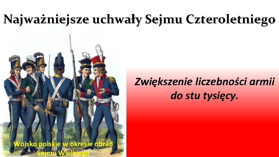 Najważniejsze uchwały Sejmu Czteroletniego Zwiększenie liczebności armii do stu tysięcy. Wojsko polskie w okresie