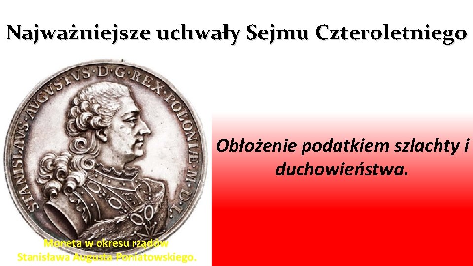 Najważniejsze uchwały Sejmu Czteroletniego Obłożenie podatkiem szlachty i duchowieństwa. Moneta w okresu rządów Stanisława