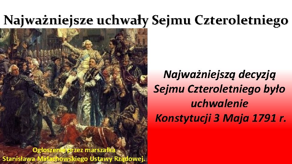 Najważniejsze uchwały Sejmu Czteroletniego Najważniejszą decyzją Sejmu Czteroletniego było uchwalenie Konstytucji 3 Maja 1791