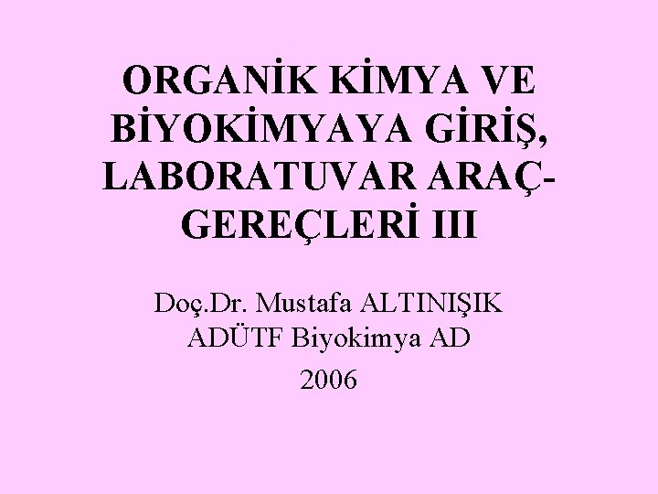 ORGANİK KİMYA VE BİYOKİMYAYA GİRİŞ, LABORATUVAR ARAÇGEREÇLERİ III Doç. Dr. Mustafa ALTINIŞIK ADÜTF Biyokimya