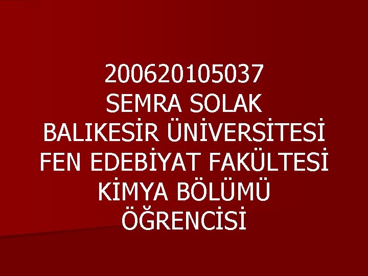 200620105037 SEMRA SOLAK BALIKESİR ÜNİVERSİTESİ FEN EDEBİYAT FAKÜLTESİ KİMYA BÖLÜMÜ ÖĞRENCİSİ 