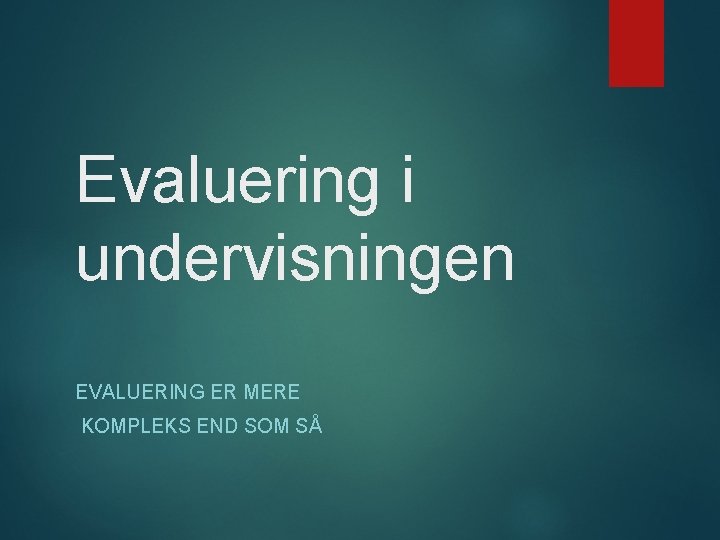 Evaluering i undervisningen EVALUERING ER MERE KOMPLEKS END SOM SÅ 