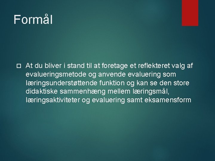 Formål At du bliver i stand til at foretage et reflekteret valg af evalueringsmetode Formål At du bliver i stand til at foretage et reflekteret valg af evalueringsmetode