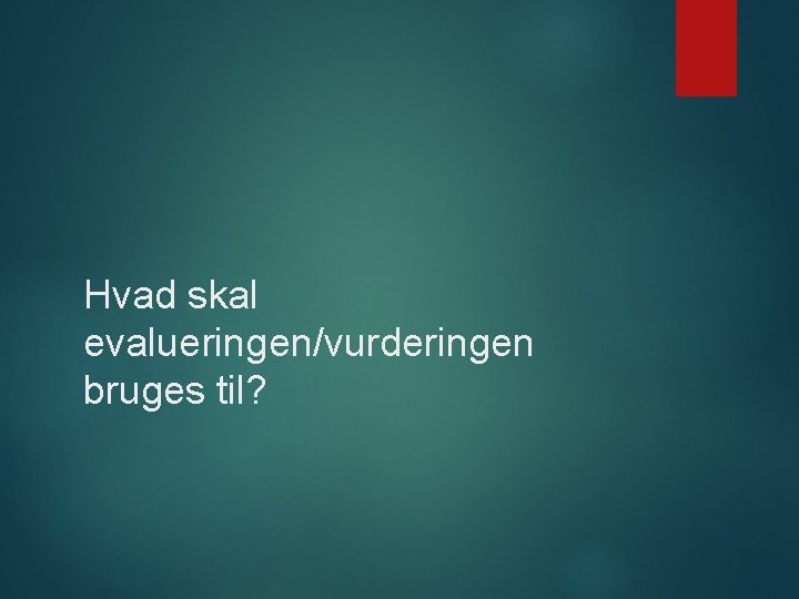 Hvad skal evalueringen/vurderingen bruges til? 