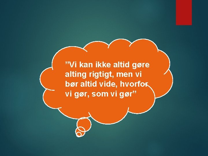 ”Vi kan ikke altid gøre alting rigtigt, men vi bør altid vide, hvorfor vi ”Vi kan ikke altid gøre alting rigtigt, men vi bør altid vide, hvorfor vi